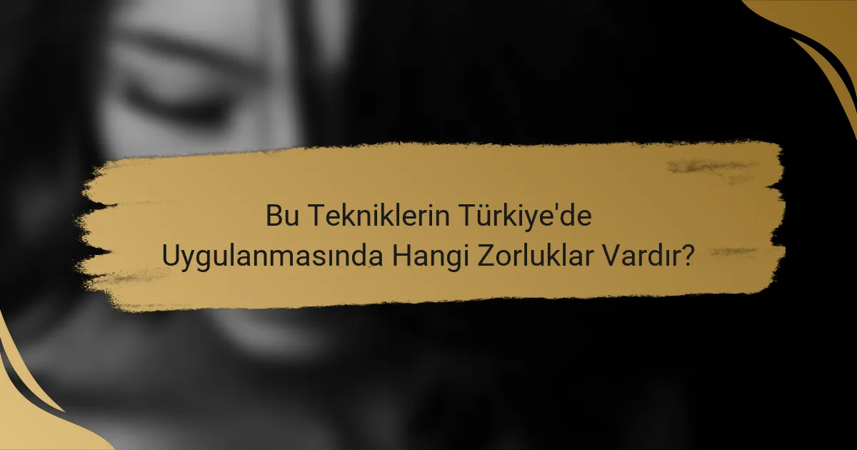 Bu Tekniklerin Türkiye'de Uygulanmasında Hangi Zorluklar Vardır?