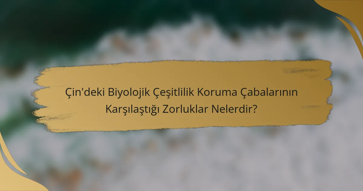 Çin'deki Biyolojik Çeşitlilik Koruma Çabalarının Karşılaştığı Zorluklar Nelerdir?
