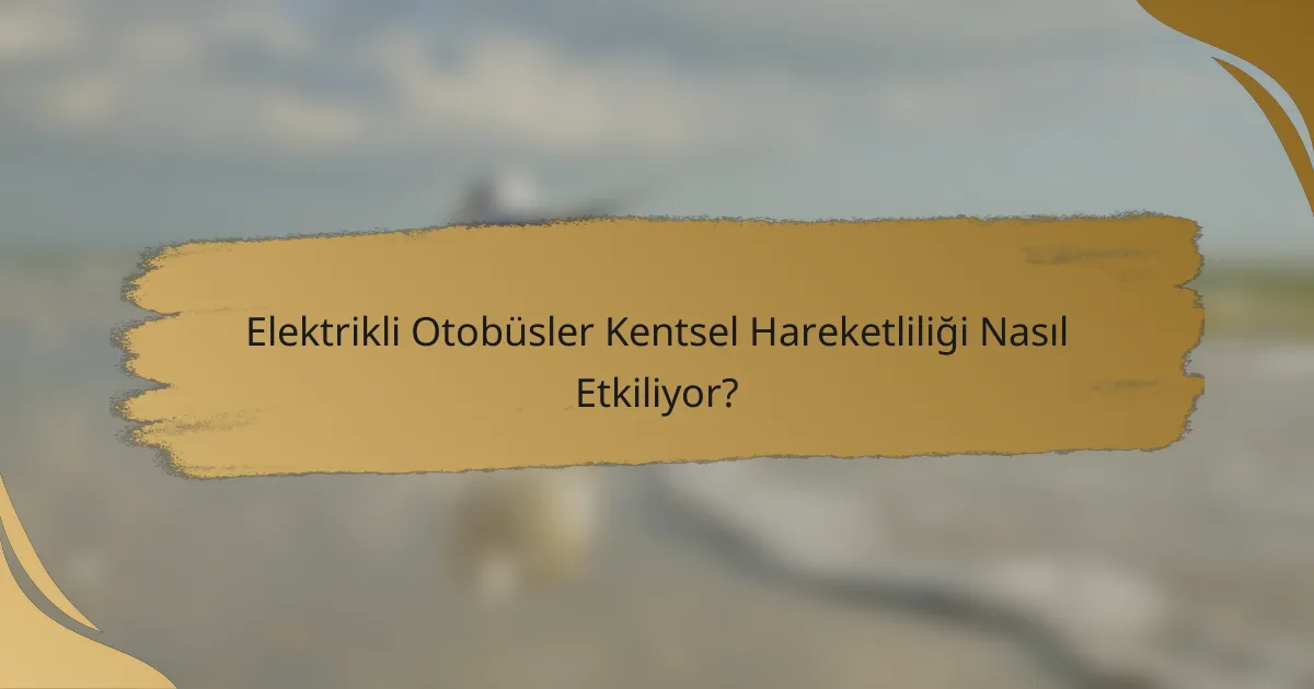 Elektrikli Otobüsler Kentsel Hareketliliği Nasıl Etkiliyor?
