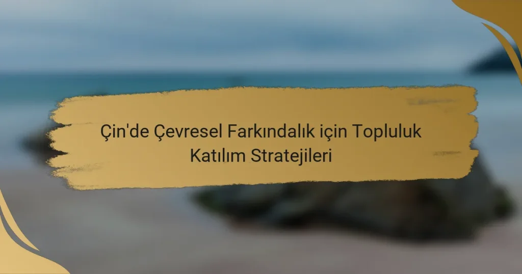 Çin’de Çevresel Farkındalık için Topluluk Katılım Stratejileri