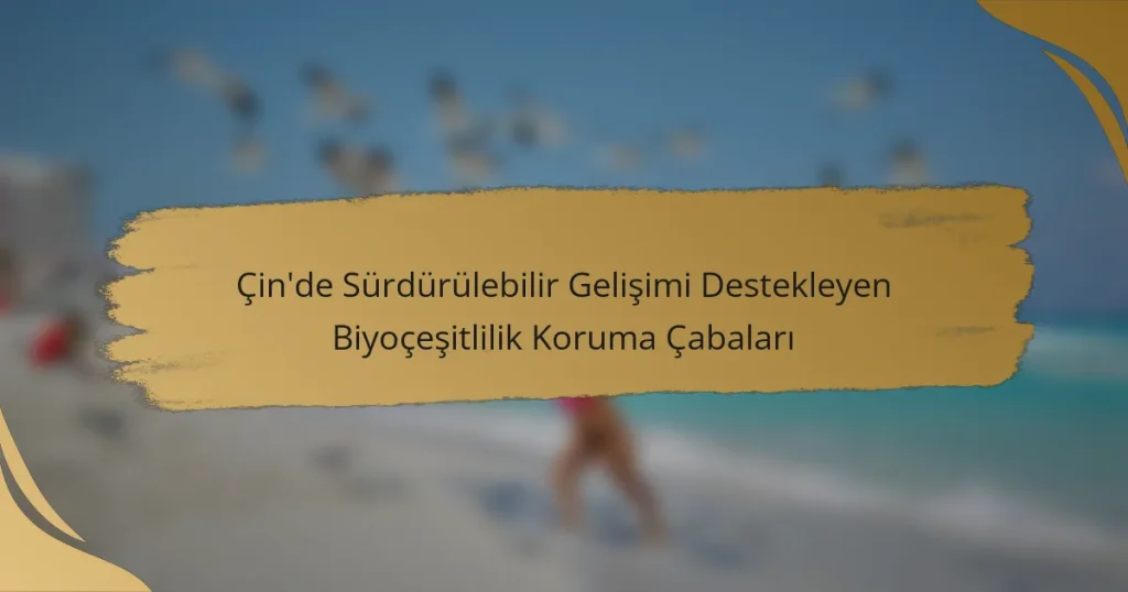Çin’de Sürdürülebilir Gelişimi Destekleyen Biyoçeşitlilik Koruma Çabaları