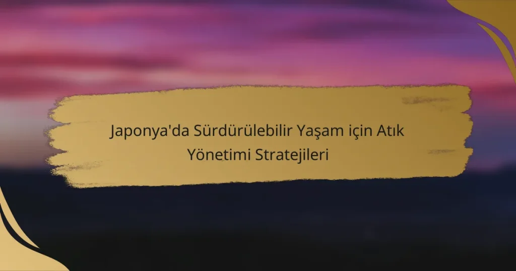 Japonya’da Sürdürülebilir Yaşam için Atık Yönetimi Stratejileri