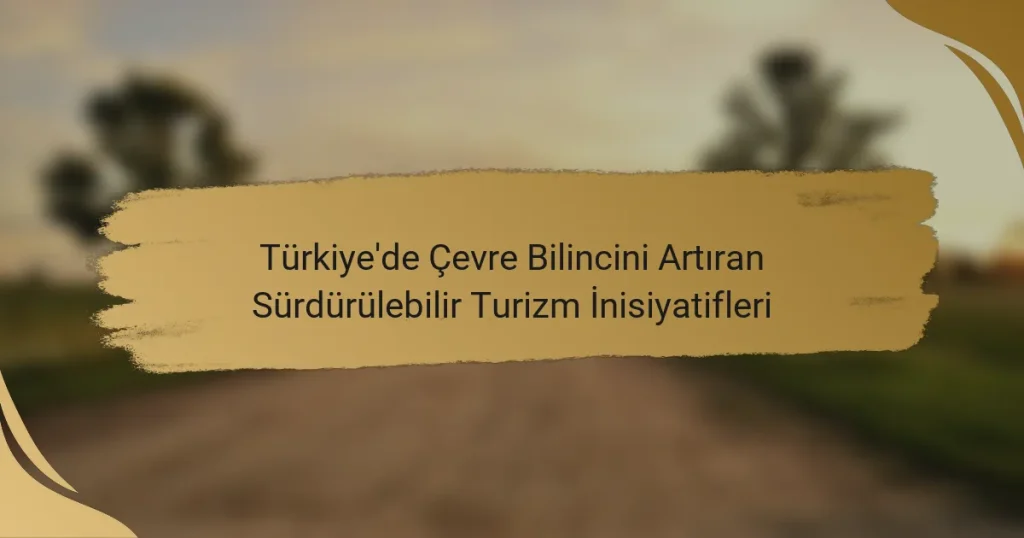 Türkiye’de Çevre Bilincini Artıran Sürdürülebilir Turizm İnisiyatifleri