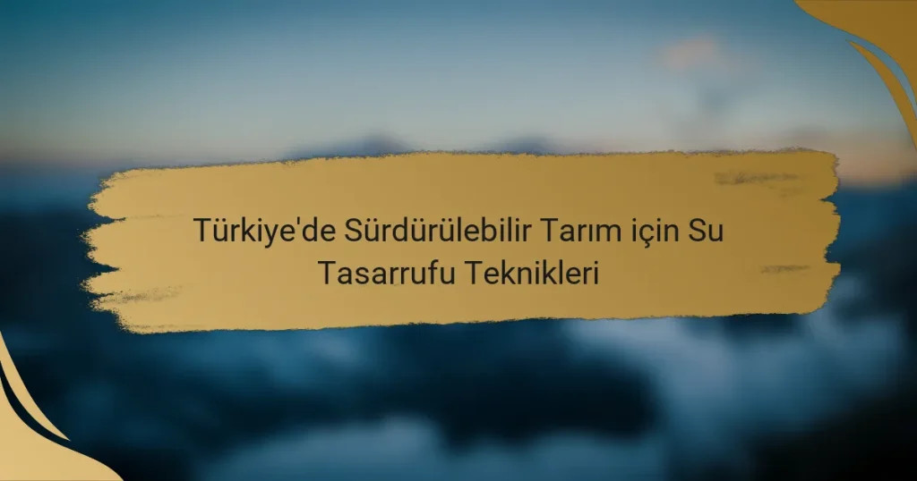 Türkiye’de Sürdürülebilir Tarım için Su Tasarrufu Teknikleri