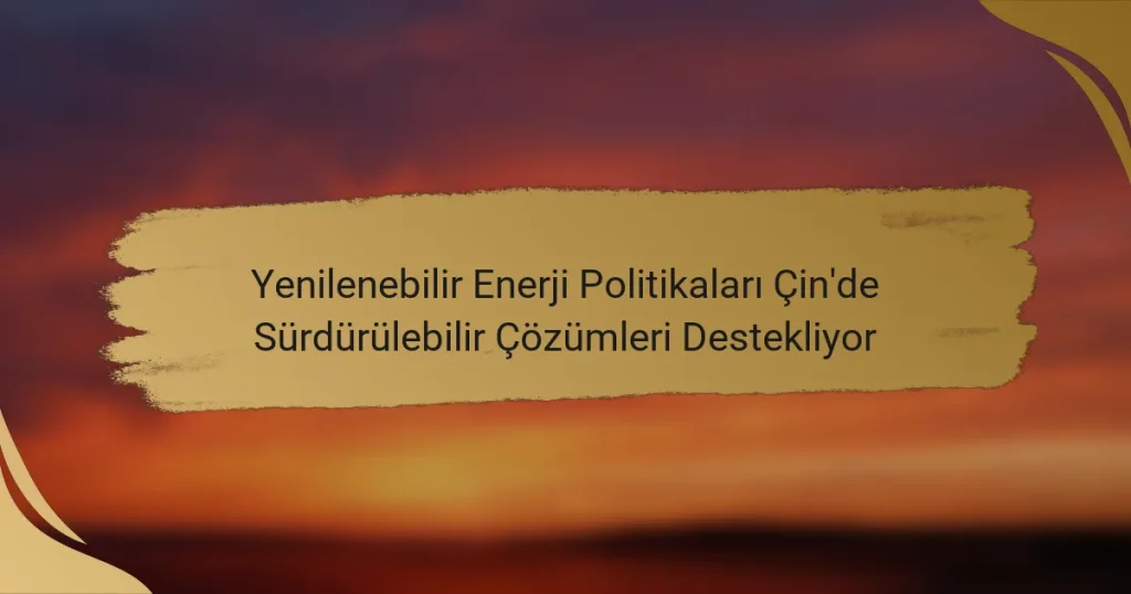 Yenilenebilir Enerji Politikaları Çin’de Sürdürülebilir Çözümleri Destekliyor