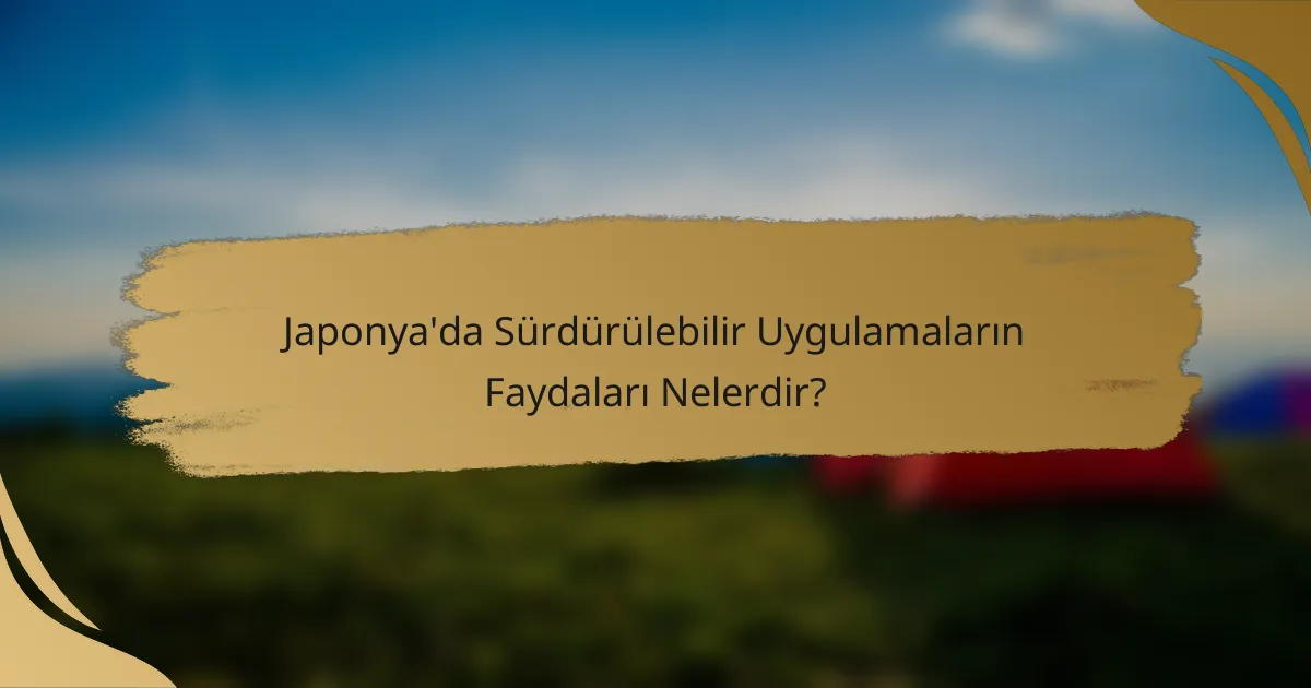 Japonya'da Sürdürülebilir Uygulamaların Faydaları Nelerdir?