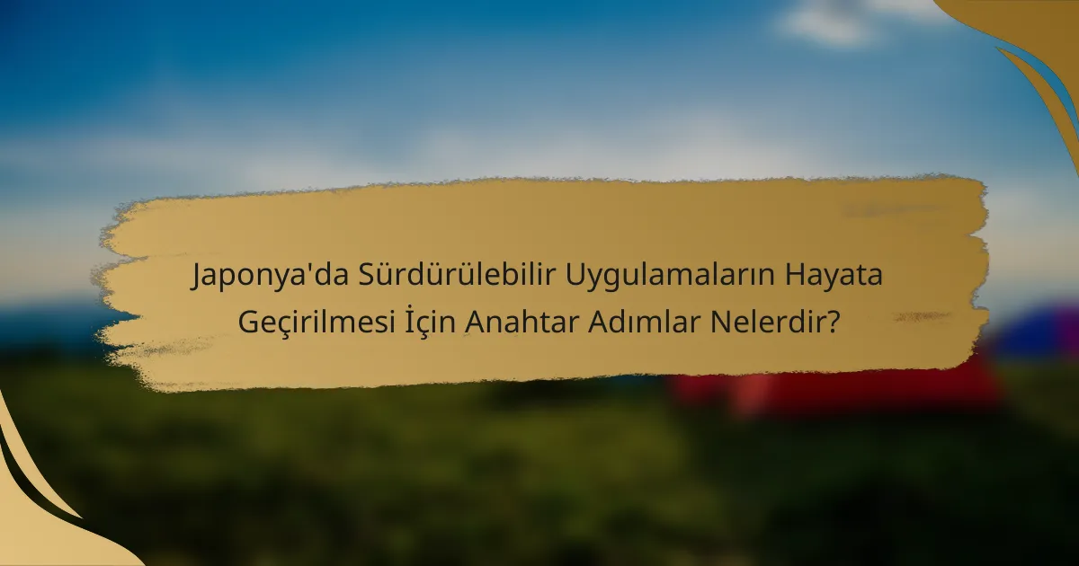Japonya'da Sürdürülebilir Uygulamaların Hayata Geçirilmesi İçin Anahtar Adımlar Nelerdir?