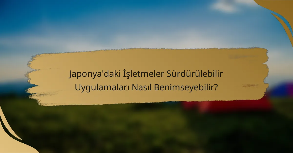 Japonya'daki İşletmeler Sürdürülebilir Uygulamaları Nasıl Benimseyebilir?