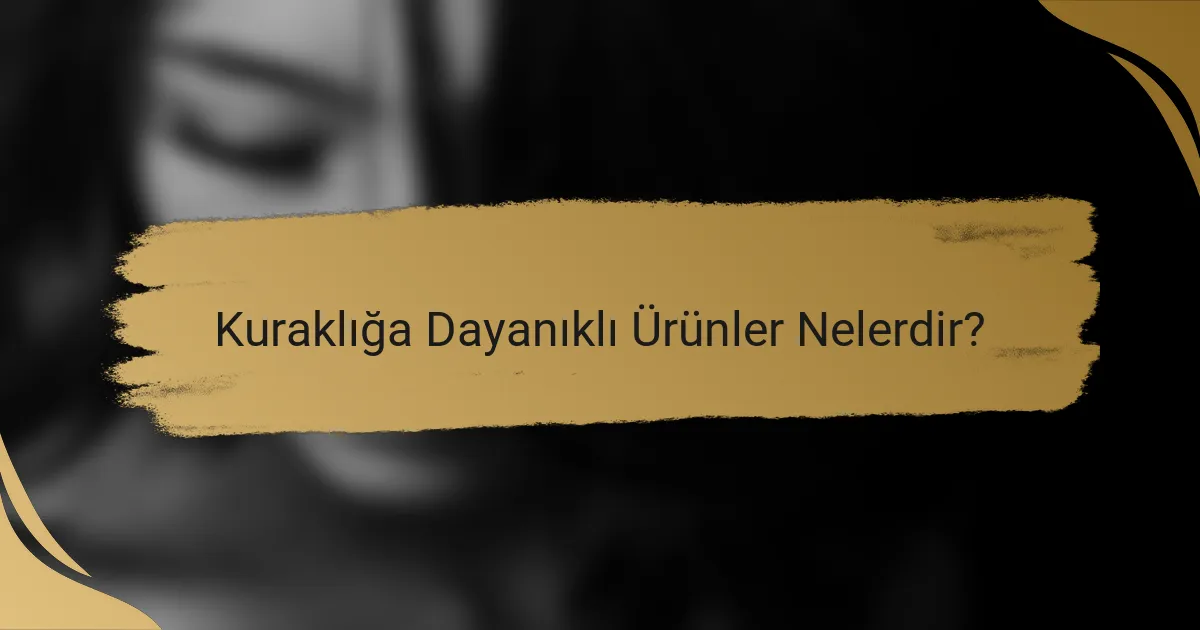 Kuraklığa Dayanıklı Ürünler Nelerdir?