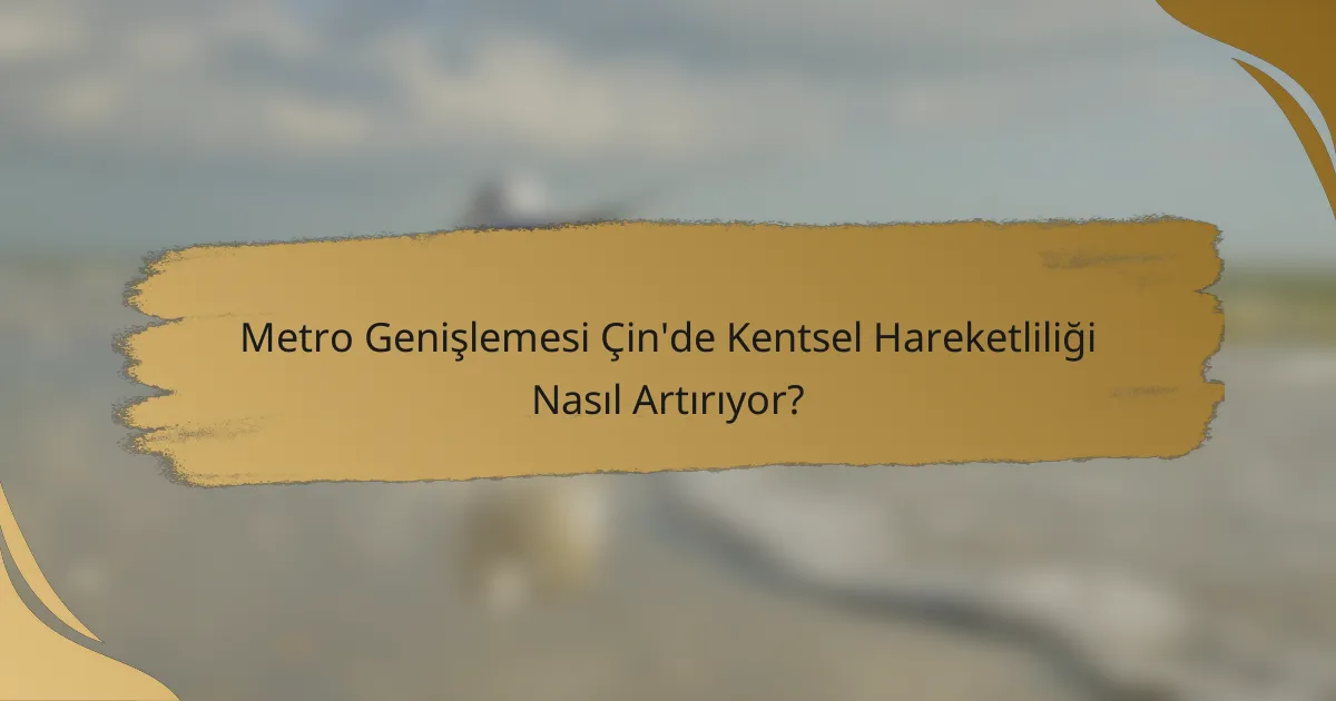 Metro Genişlemesi Çin'de Kentsel Hareketliliği Nasıl Artırıyor?