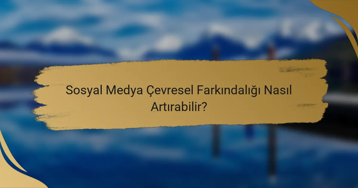 Sosyal Medya Çevresel Farkındalığı Nasıl Artırabilir?