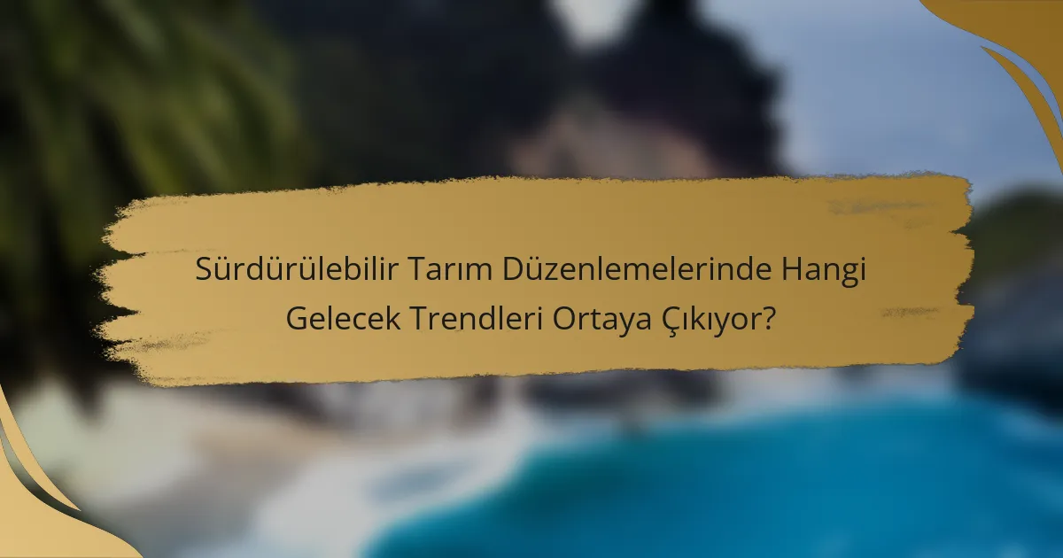 Sürdürülebilir Tarım Düzenlemelerinde Hangi Gelecek Trendleri Ortaya Çıkıyor?