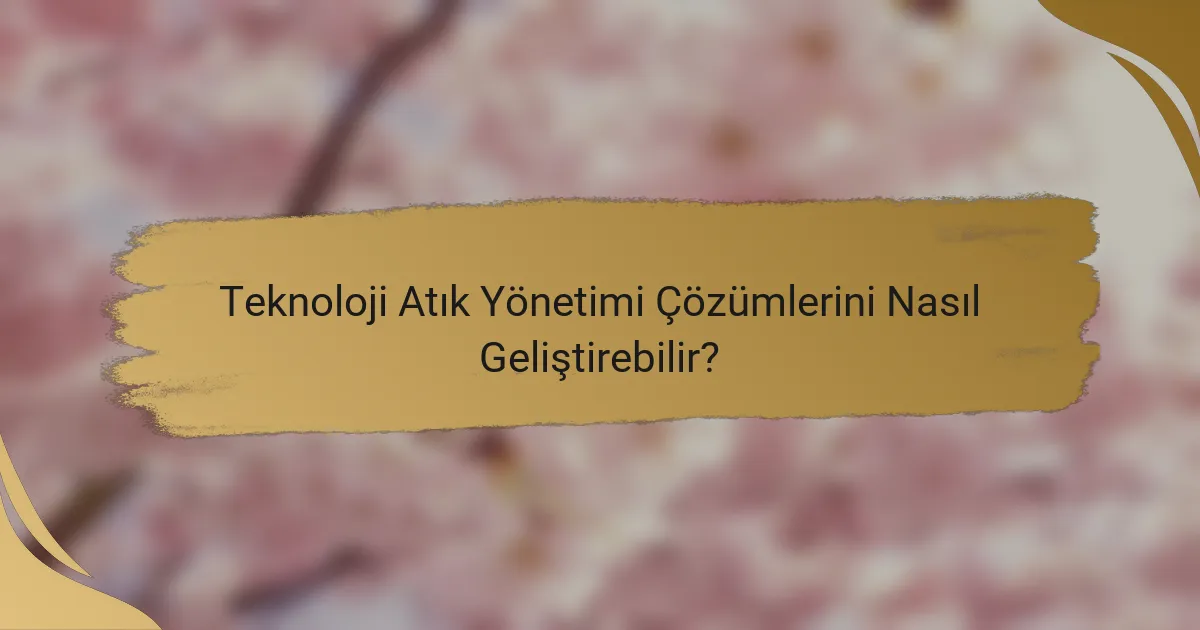 Teknoloji Atık Yönetimi Çözümlerini Nasıl Geliştirebilir?