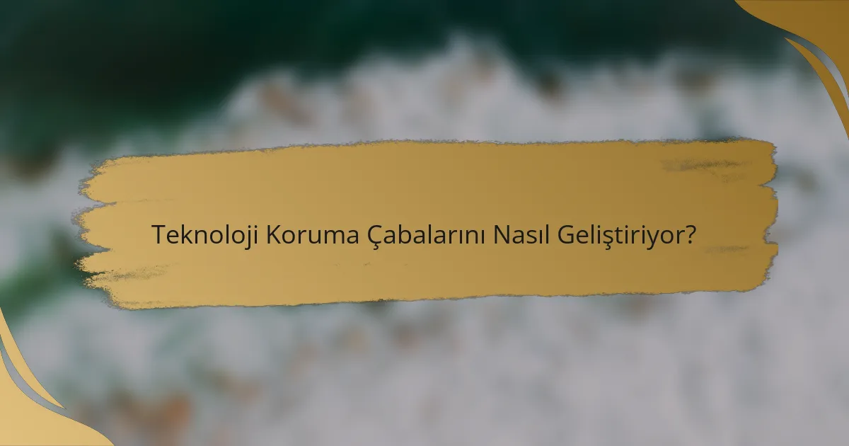 Teknoloji Koruma Çabalarını Nasıl Geliştiriyor?