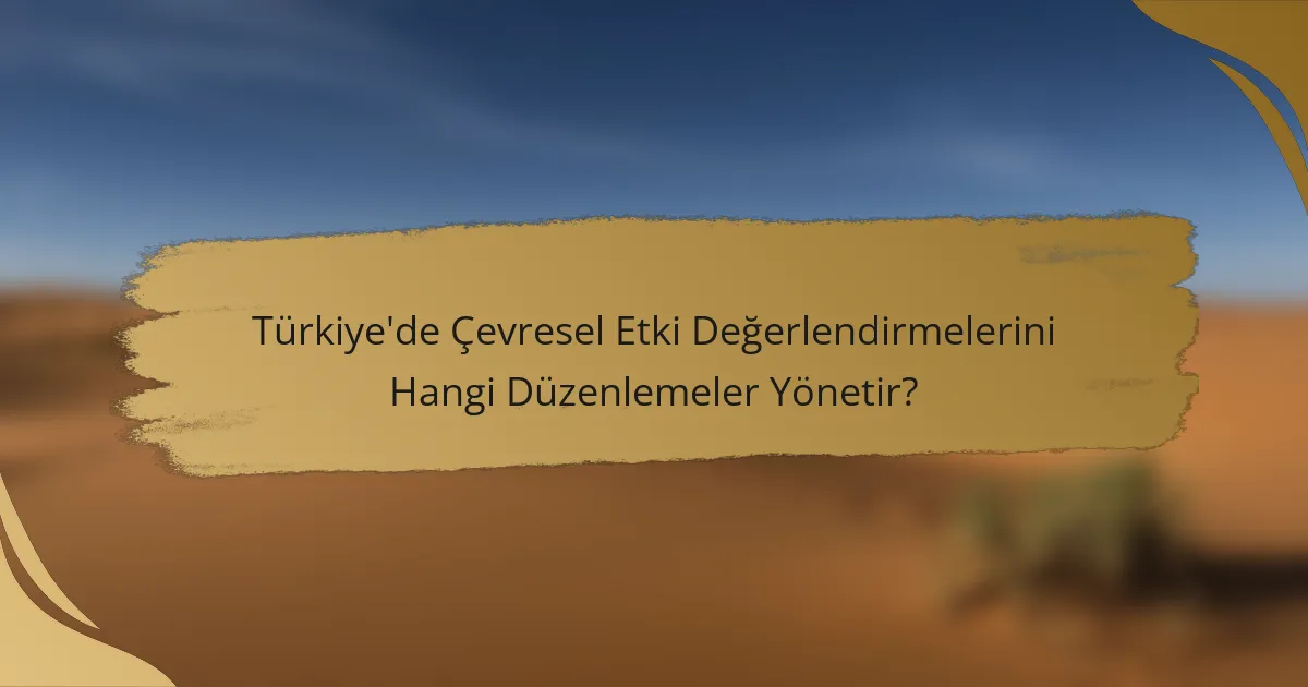 Türkiye'de Çevresel Etki Değerlendirmelerini Hangi Düzenlemeler Yönetir?