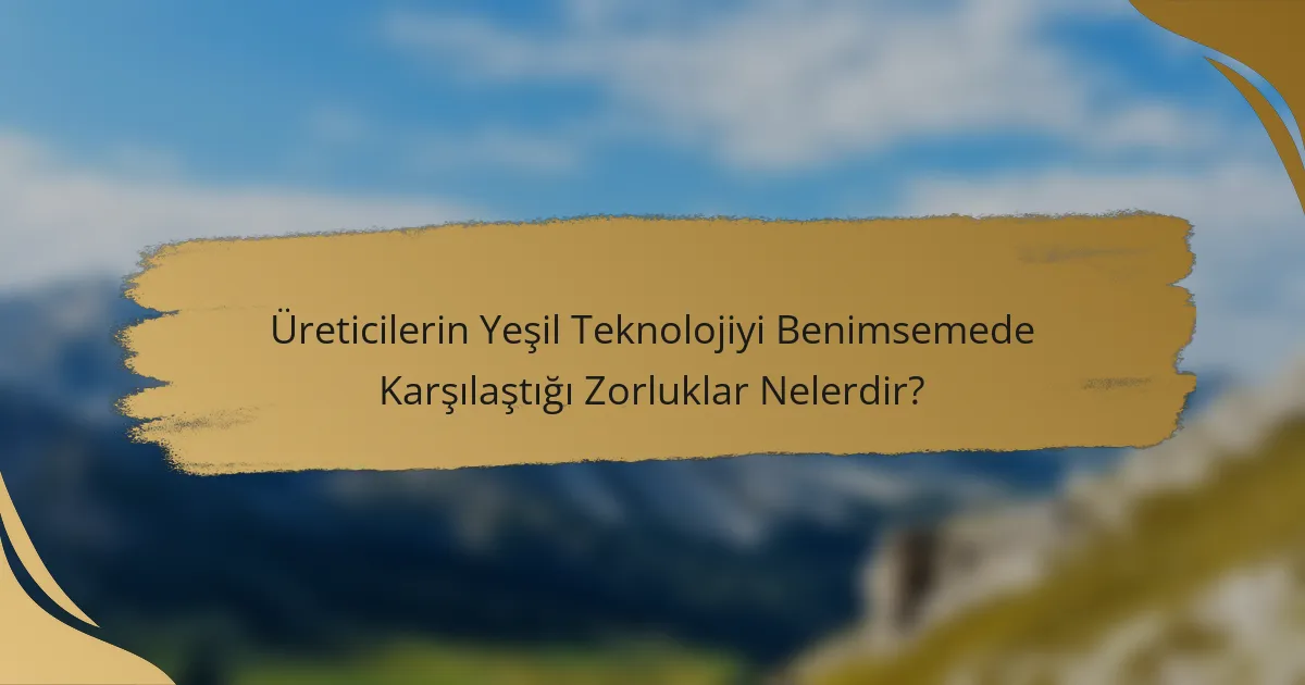 Üreticilerin Yeşil Teknolojiyi Benimsemede Karşılaştığı Zorluklar Nelerdir?