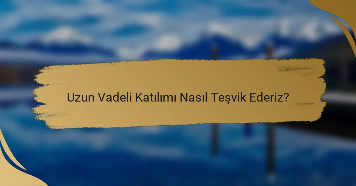 Uzun Vadeli Katılımı Nasıl Teşvik Ederiz?