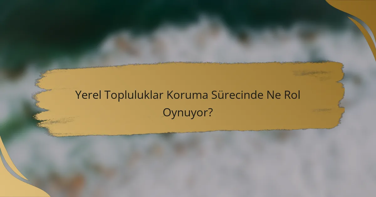 Yerel Topluluklar Koruma Sürecinde Ne Rol Oynuyor?